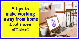 Tips to make working from remotely, away from home, a lot more efficient