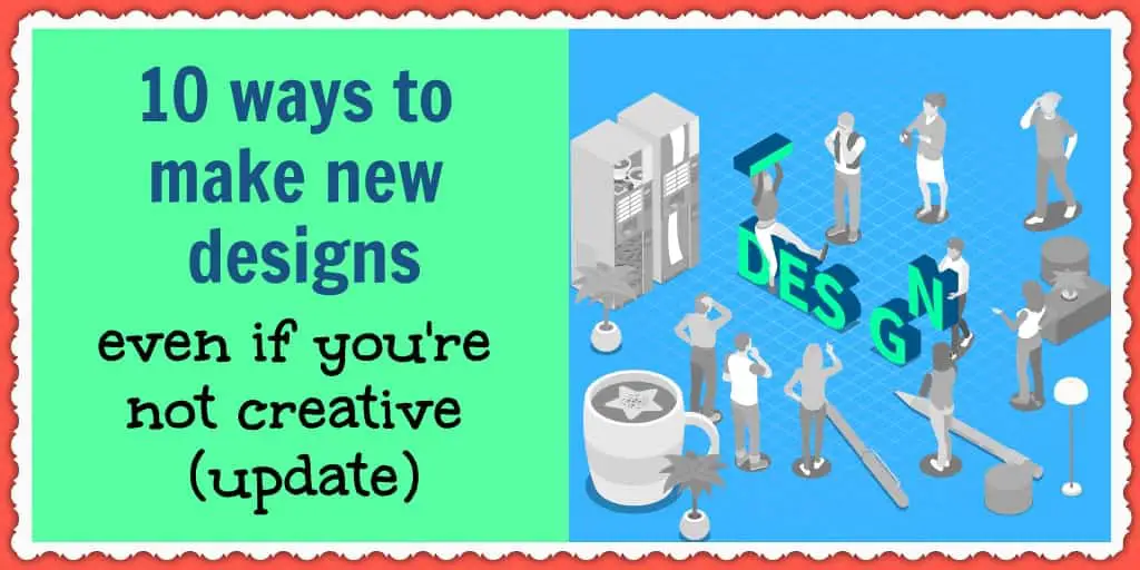 10 ways to make new designs even if you're not creative (update)
