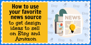 Use your favorite news sources to come up with design ideas to sell on Etsy and Amazon